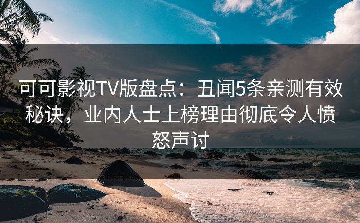可可影视TV版盘点:丑闻5条亲测有效秘诀,业内人士上榜理由彻底令人愤怒声讨 可可影视TV版盘点:丑闻5条亲测有效秘诀,业内人士上榜理由彻底令人愤怒声讨