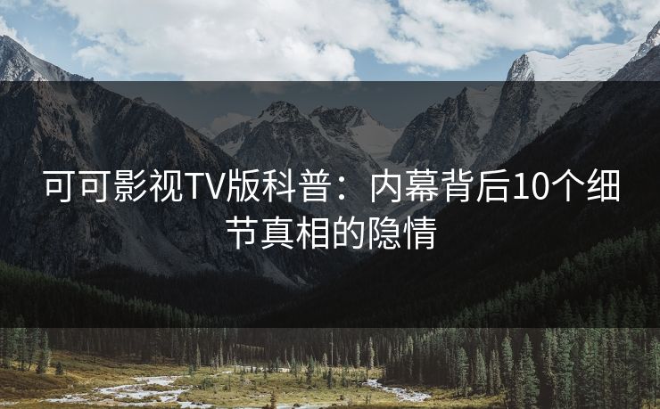 可可影视TV版科普:内幕背后10个细节真相的隐情 可可影视TV版科普:内幕背后10个细节真相的隐情