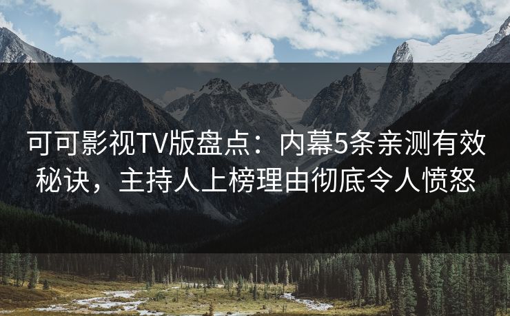 可可影视TV版盘点：内幕5条亲测有效秘诀，主持人上榜理由彻底令人愤怒