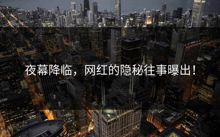 夜幕降临,网红的隐秘往事曝出! 夜幕降临,网红的隐秘往事曝出!