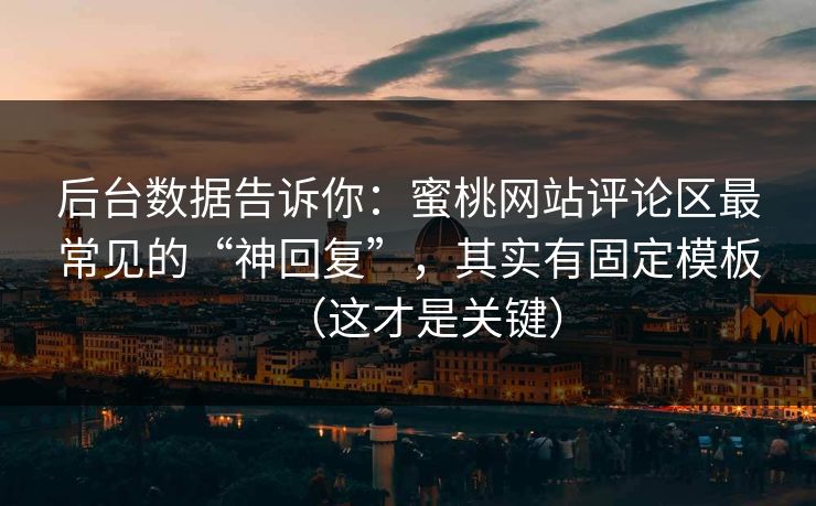 后台数据告诉你：蜜桃网站评论区最常见的“神回复”，其实有固定模板（这才是关键）