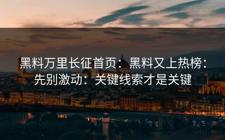 黑料万里长征首页：黑料又上热榜：先别激动：关键线索才是关键