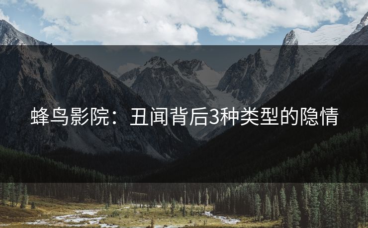 蜂鸟影院:丑闻背后3种类型的隐情 蜂鸟影院:丑闻背后3种类型的隐情