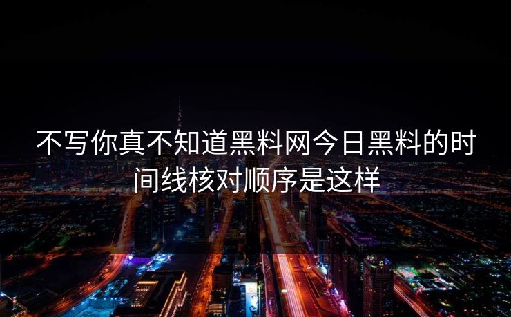 不写你真不知道黑料网今日黑料的时间线核对顺序是这样 不写你真不知道黑料网今日黑料的时间线核对顺序是这样